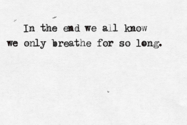 In the end we all know we only breathe for so long. 