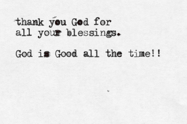 thank you God for all your blessings. God is Good all the time!! 