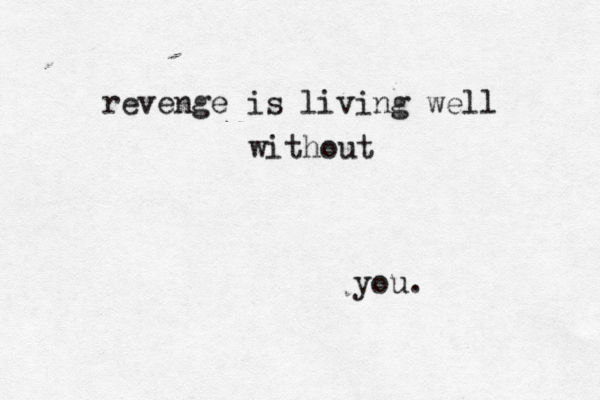 revenge is living well without you. 