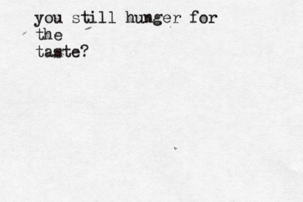 you still hunger for the taste?