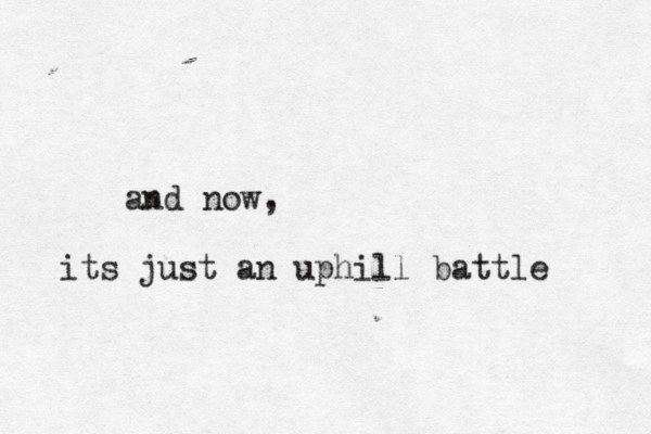 and now, its just an uphill battle 