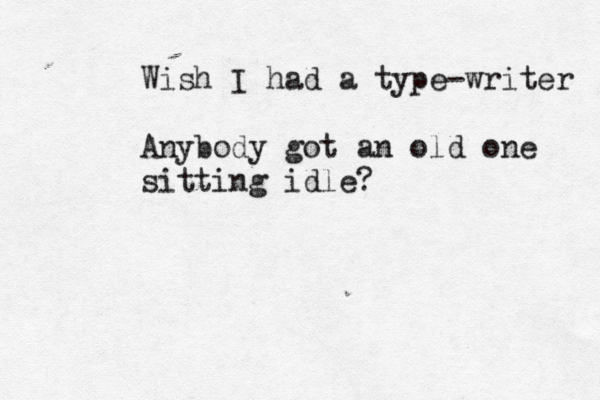 Wish I had a type-writer Anybody got an old one sitting idle? 