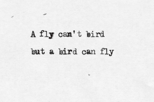 A fly can't bird but a bird can fly 