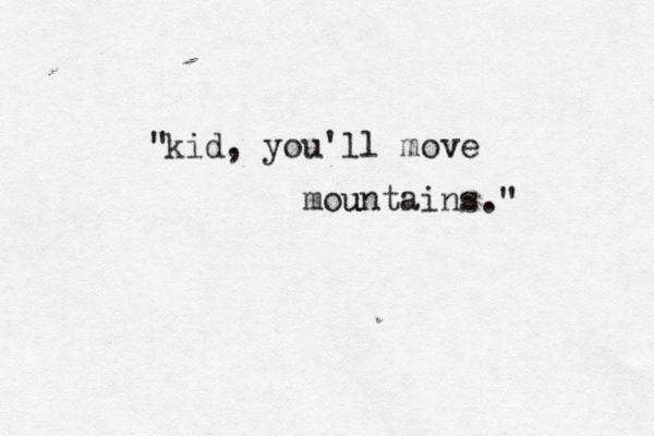 kid, you'll move mountains u " ." 