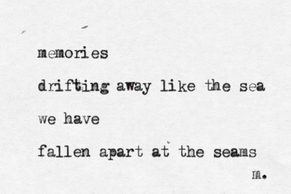 memories drifting away like the sea we have fallen apart at the seams m. 