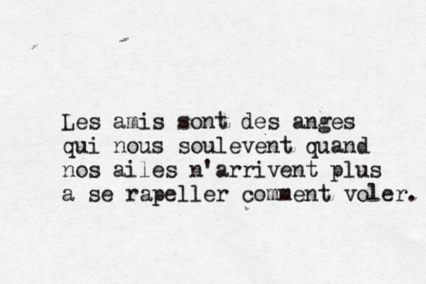 Les amis sont des anges qui nous soulè event quand nos ailes n'arrivent plus à a se rapeller comment voler. 