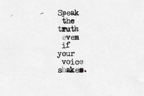Speak the truth even if your voice shakes. 