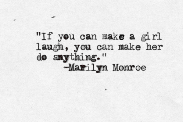 "If you can makr e e a girl laugh, you can make her do anything." -Marilyn Monroe 