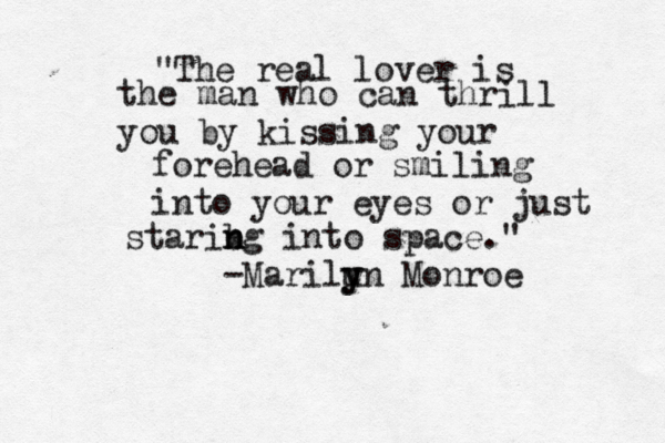 "The real lover is the man who can thrill you by kissing your forehead or smiling into your eyes or just starib n ng into space." -Marilu y yn Monroe 