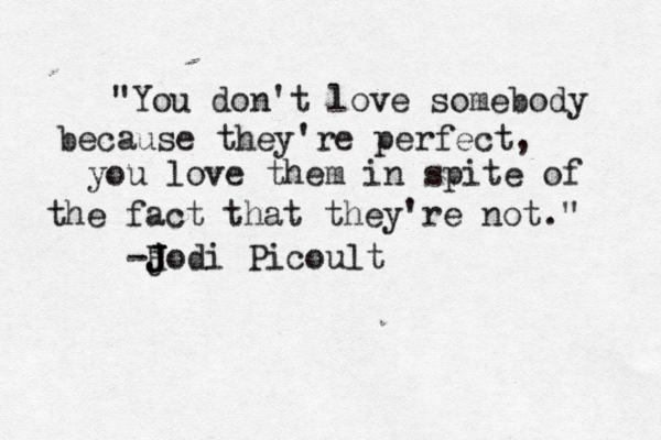 "You don't love somebody because they're perfect, you love them in spite of the fact that they're not." -H j J J Jodi Picoult