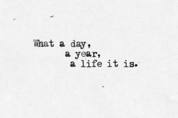 What a day, a year, a life it is. 