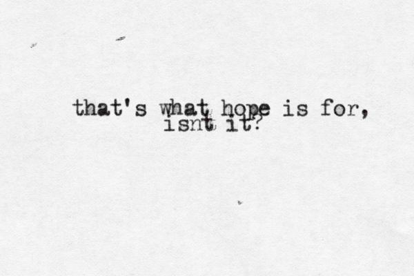 that's what hope is for, isnt it? 