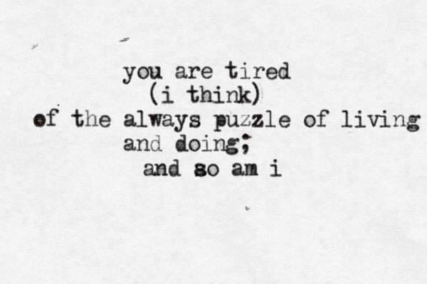 you are tired i think) ( of the alwayz s puzzle of living and doing; and ao s am i 