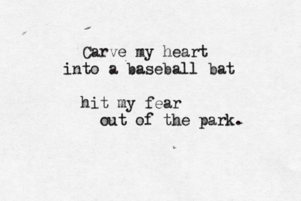 Carve my heart into a baseball bat hit my fear out of the park. 