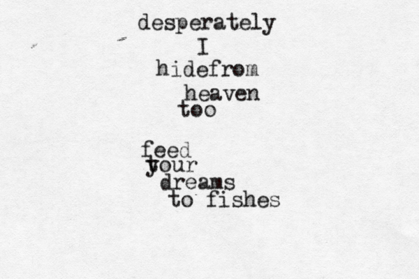 desperately I hidefrom heaven too feed t your dreams to fishes 