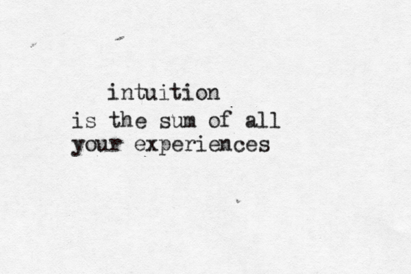 intuition is the sum of all your experiences