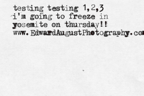 testing testing 1,2,3 i'm going to freeze in yosemite on thursday!! www.EdwardAugustPhotography.com 
