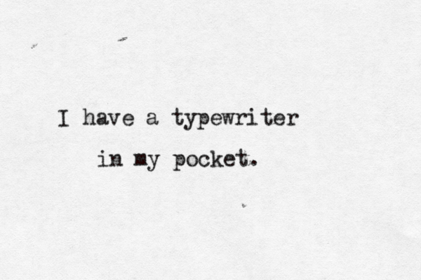 I have a typewriter in my pocket. 