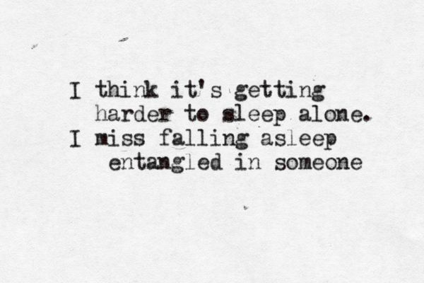I think it's getting harder to sleep alone. I miss falling asleep entangled in someone 