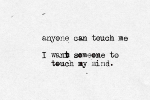 anyone can touch me I wanr t t someone to touch my mind. 