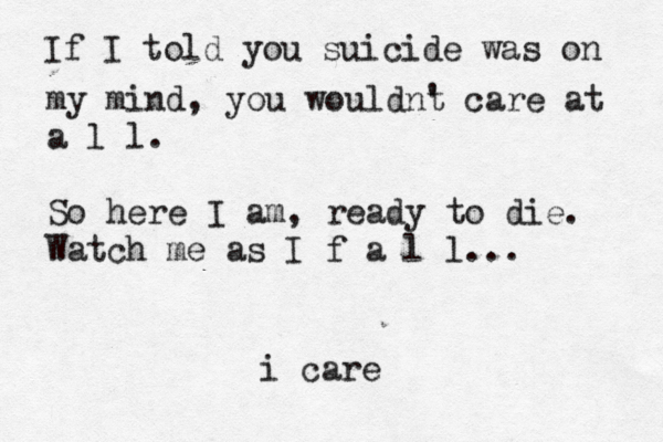 If I told you suicide was on my mind, you wouldnt ' care at a l l. So here I am, ready to die. Watch me as I f a l l... i care