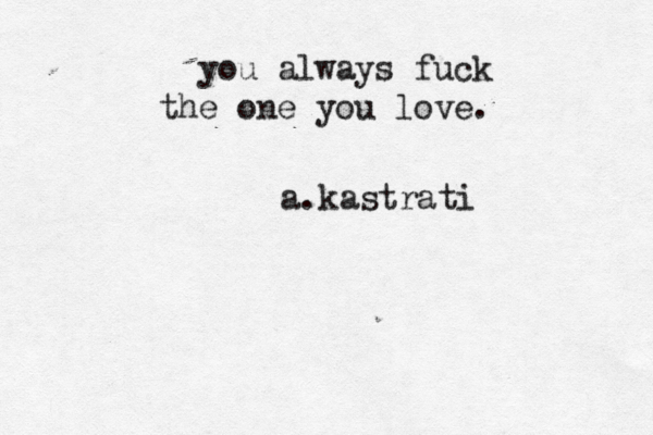 you always fuck the one you love. a. kastrati 