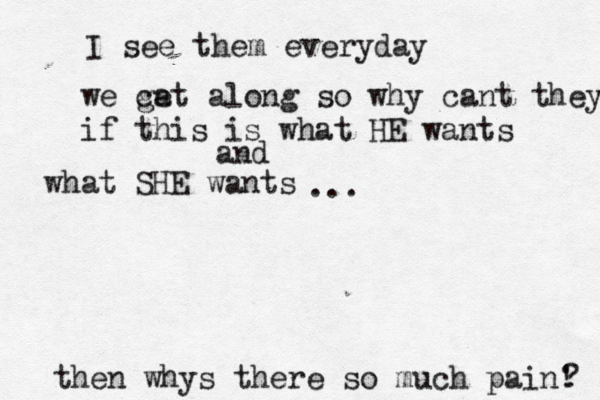 I see them everyday we ca get along so why cant they if this is what HE wants and what SHE wants then whys there so much pain! ? ...