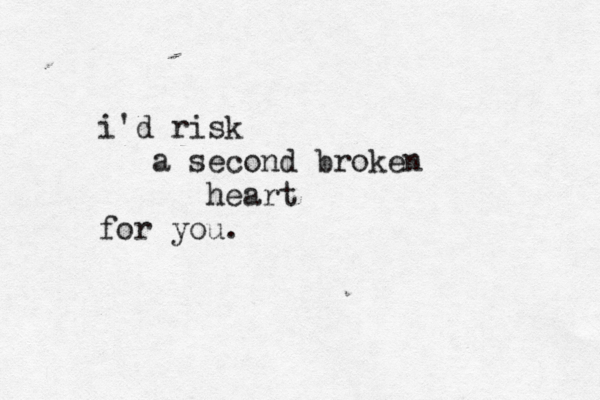 i'd risk a second broken heart for you. 