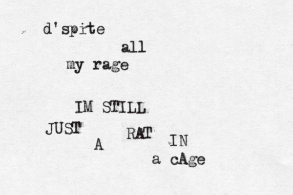 d'spite all my rage IM STILL JUST A RAT IN a cAge