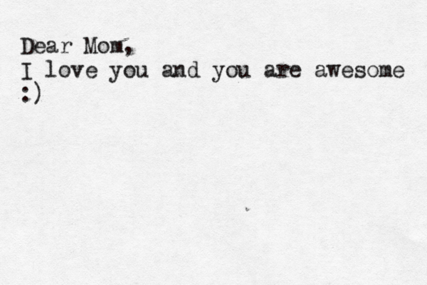 Dear Mom, I love you and you are awesome :)