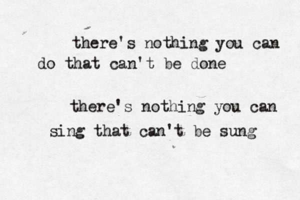 there's nothing you can do that can't be done there's nothing you can sing that can't be sung 