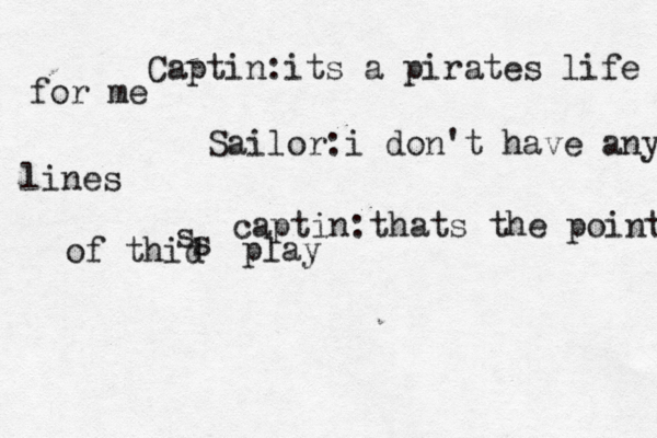 Captin:its a pirates life for me Sailor :i don't have any lines captin:thats the point of thid s s play
