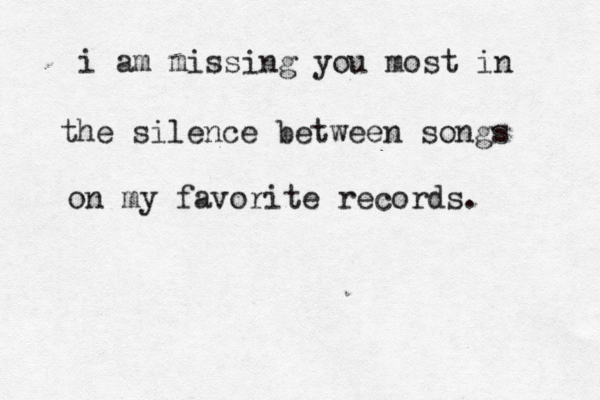 i am missing you most in the silence between songs on my favorite records. 