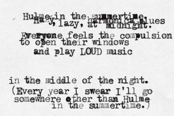Hulme in the summertime. Everyone feels the compulsion to open their windows and play LOUD music in the middle of the night. (Every year I swear I'll go somewhere other than Hulme in the summertime.) Hazy lazy, , harmonica blues at midnight. 