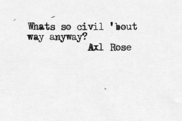 Whats so civil 'bout way anyway? Axl Rose 