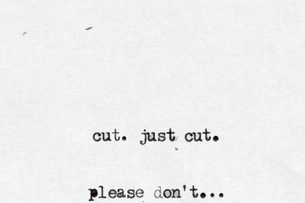 cut. just cut. pleas e don't...