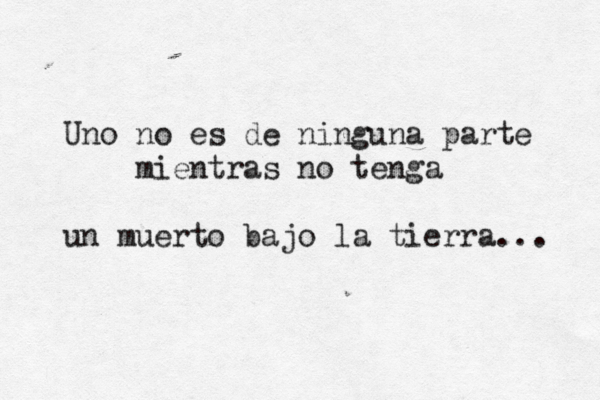 Uno no es de ninguna parte mientras no tenga un muerto bajo la tierra... 