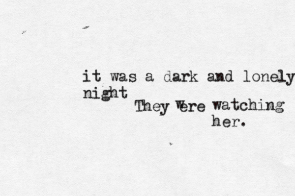 it was a dark and lonely night They ere w watching her. 