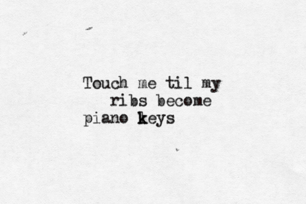 Touch me til my ribs become piano leys k k