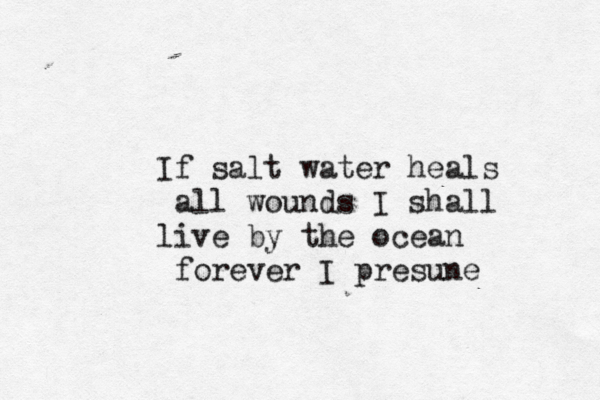 If salt water heals all wounds I shall live by the ocean forever I presune 