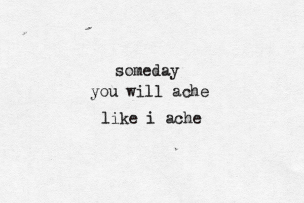 someday you will ache like i ache 