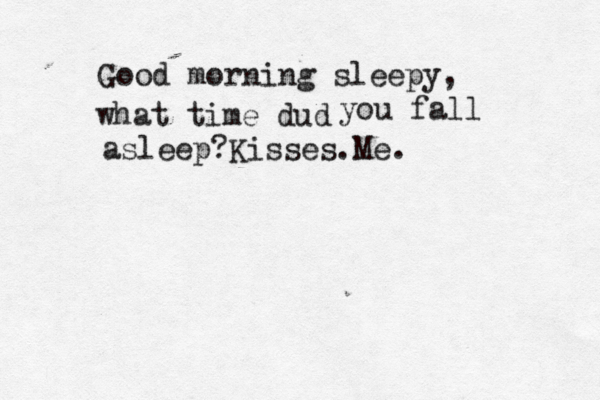 Good morning sleepy, what time dud you fall asleep?Kisses.Me.