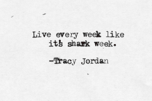 Live every week like its ' shark week. -Tracy Jordan 