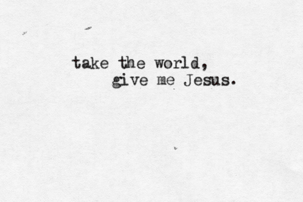 take the world, give me Jesus.