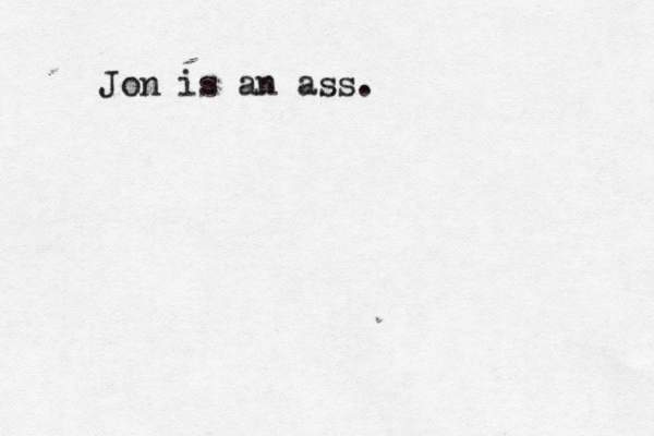 Jon is an ass.