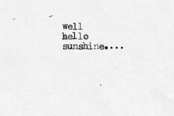 well hello sunshine.... 