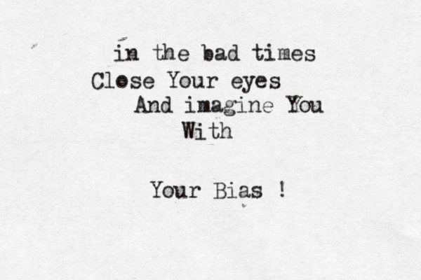in the bad times Close Your eyes And imagine You With Your Bias ! 