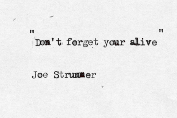 Don't forget your alive " " Joe Strun mmer 
