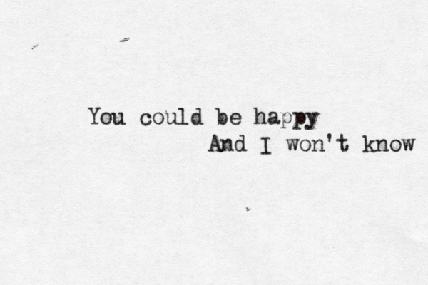 You could be happy And I won't know 