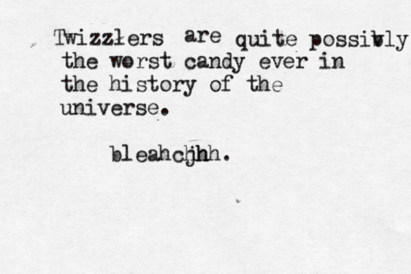 Twizzlers z are quite possiv bly the worst candy ever in the history of the universe. bleahcjh hhh.